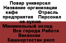 Повар-универсал › Название организации ­ кафе Piligrim › Отрасль предприятия ­ Персонал на кухню › Минимальный оклад ­ 21 000 - Все города Работа » Вакансии   . Башкортостан респ.,Мечетлинский р-н